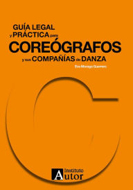 Title: Guía legal y práctica para coreógrafos y sus compañías de danza, Author: Eva Moraga Guerrero
