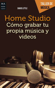 Title: Home Studio: Cï¿½mo grabar tu propia mï¿½sica y videos, Author: David Little