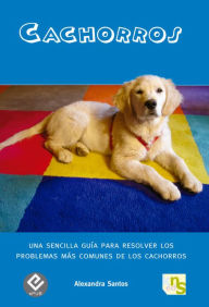 Title: Cachorros: Una sencilla guía para resolver los problemas más comunes de los cachorros, Author: Alexandra Santos