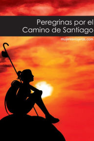 Title: Peregrinas por el Camino de Santiago: mujeresviajeras.com, Author: VV. AA