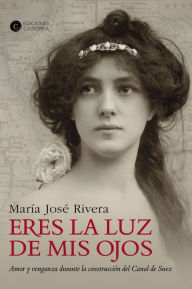 Title: Eres la luz de mis ojos: Amor y venganza durante la construcción del Canal de Suéz, Author: Maria José Rivera