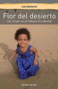 Title: Flor del desierto: Ser mujer en el Sahara Occidental, Author: Lola Salmerón