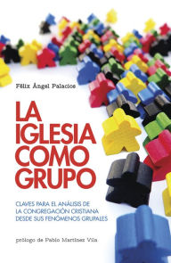 Title: La Iglesia como grupo: Claves para el análisis de la congregación cristiana desde sus fenómenos grupales, Author: Félix Ángel Palacios