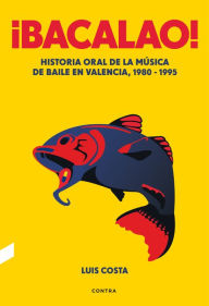 Title: ¡Bacalao!: Historia oral de la música de baile en Valencia, 1980-1995, Author: Luis Costa Plans