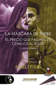 Title: La máscara de Thebe, El precio que pagan los conejos al rugir, y otros relatos: IX Concurso de relato histórico Hislibris, Author: Lisardo Suárez