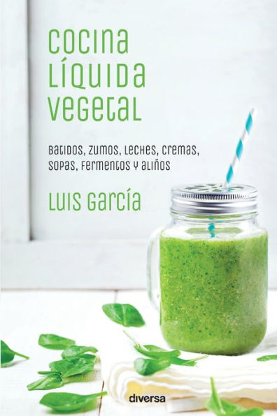 Cocina lï¿½quida vegetal: Batidos, zumos, leches, cremas, sopas, fermentos y aliï¿½os