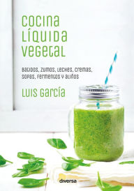 Title: Cocina líquida vegetal: Batidos, zumos, leches, cremas, sopas, fermentos y aliños, Author: Luis García