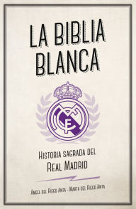 Title: La biblia blanca: Historia sagrada del Real Madrid, Author: Ángel del Riego Anta