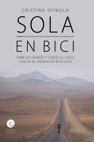 Title: Sola en bici: Soñé en grande y toqué el cielo: vuelta al mundo en bicicleta, Author: Cristina Spínola