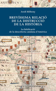 Title: Brevíssima relació de la destrucció de la història: La falsificació de la descoberta catalana d'Amèrica, Author: Jordi Bilbeny