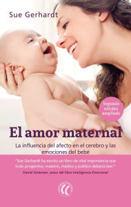 Title: El amor maternal: La influencia del afecto en el cerebro y las emociones del bebé, Author: Sue Gerhardt