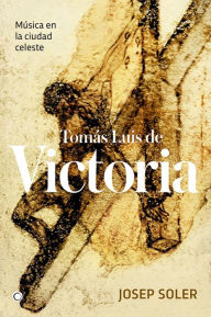 Title: Tomï¿½s Luis de Victoria: Mï¿½sica en la ciudad celeste, Author: Josep Soler