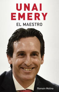 Title: Unai Emery. El maestro, Author: Romain Molina