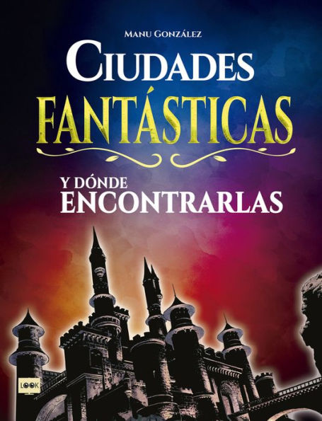 Ciudades fantï¿½sticas y dï¿½nde encontrarlas: Conozca cï¿½mo son los mundos surgidos de la imaginaciï¿½n de los mejores creadores del cine, la literatura y el cï¿½mic