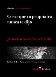 Title: Cosas que tu psiquiatra nunca te dijo: Otra mirada sobre las verdades de las psiquiatrías y las psicologías, Author: Javier Carreño