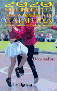 Title: 2020 Breve historia de la difunta República de Catalunya: Una ucronía no del todo improbable, Author: Ultano Kindelan