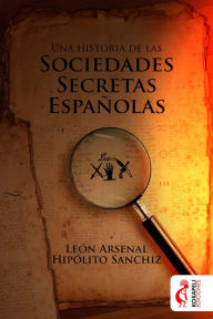 Title: Una historia de las sociedades secretas españolas, Author: León Arsenal