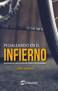 Title: Pedaleando en el infierno: Biografía de un ciclista en tiempos de penumbra, Author: Jorge Quintana