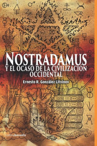 Title: Nostradamus y EL OCASO DE LA CIVILIZACIÓN OCCIDENTAL, Author: Ernesto R. González Litvinov