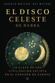 Title: El disco celeste de Nebra: LA CLAVE DE UNA CIVILIZACIÓN EXTINTA EN EL CORAZÓN DE EUROPA, Author: Harald Meller