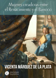 Title: Mujeres creadoras entre el Renacimiento y el Barroco, Author: Vicenta Márquez de la Plata