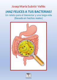 Title: ¡Haz felices a tus bacterias! 2ª edición: Un relato para el bienestar y una larga vida (basado en hechos reales), Author: Josep Maria Subirà