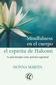 Title: Mindfulness en el cuerpo: el espíritu de Hakomi: La psicoterapia como práctica espiritual, Author: Donna Martin