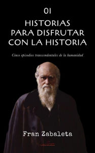 Title: 01 Historias para disfrutar con la historia: Cinco episodios trascendentales de la humanidad, Author: Fran Zabaleta