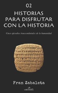 Title: 02 Historias para disfrutar con la historia: Cinco episodios trascendentales de la humanidad, Author: Fran Zabaleta