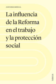 Title: La influencia de la Reforma en el trabajo y la protección social, Author: José Moreno Berrocal