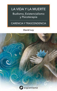 Title: La vida y la muerte: Budismo, existencialismo y psicoterapia, Author: David Loy