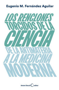 Title: Los renglones torcidos de la ciencia: De la antimateria a la medicina moderna, Author: Eugenio Manuel Fernïndez Aguilar