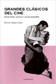 Title: Grandes clásicos del cine. Pioneros, mitos e innovadores, Author: Manuel Villegas López