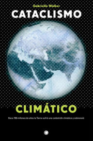 Title: Cataclismo climï¿½tico: Hace 700 millones de aï¿½os la Tierra sufriï¿½ una catï¿½strofe climï¿½tica y sobreviviï¿½, Author: Gabrielle  Walker