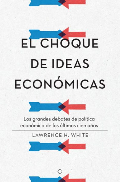 El choque de ideas econï¿½micas: Los grandes debates de polï¿½tica econï¿½mica de los ï¿½ltimos cien aï¿½os