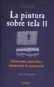 Title: La pintura sobre tela II: Alteraciones, materiales y tratamientos de restauración, Author: Ana Villarquide Jevenois