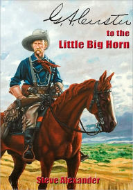 Title: G.A. Custer to the Little Big Horn, Author: Steve Alexander