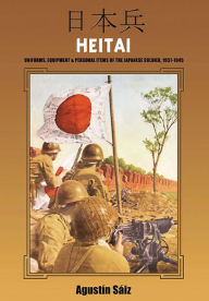 Title: Heitai: Uniforms, Equipment and Personal Items of the Japanese Soldier, 1937-1945, Author: Agustin Saiz