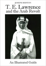 Title: T. E. Lawrence and the Arab Revolt: An Illustrated Guide, Author: Joseph Berton