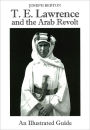 T. E. Lawrence and the Arab Revolt: An Illustrated Guide