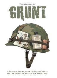 Title: Grunt: A Pictorial Report on the US Infantry's Gear and Life During the Vietnam War- 1965-1975, Author: Antonio Arques