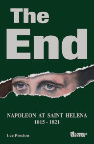 Title: The End: Napoleon at Saint Helena, Author: Lee Preston