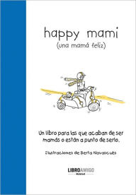 Title: Happy mami (una mami feliz): Un libro para las que acaban de ser mamis o estan a punto de serlo, Author: Berta Navascu s