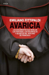 Title: Avaricia: Los documentos que revelan las fortunas, los escándalos y secretos del Vaticano de Francisco, Author: Emiliano Fittipaldi