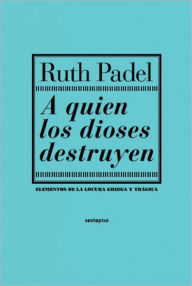 Title: A quien los dioses destruyen: Elementos de la locura griega y tragica, Author: Ruth Padel