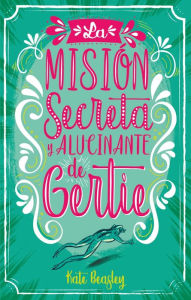 Title: La Mision secreta y alucinante de Gertie, Author: Kate Beasley