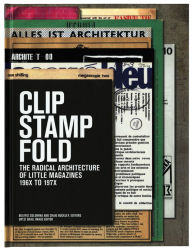 Title: Clip, Stamp, Fold: The Radical Architecture of Little Magazines 196X to 197X, Author: Beatriz Colomina