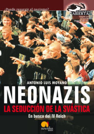 Title: Neonazis. La seducción de la Svástica: En busca del IV Reich, Author: Antonio Luis Moyano Jiménez