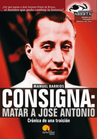 Title: Consigna: Matar a Jose António: Crónica de una Traición, Author: Manuel Barrios Gutiérrez
