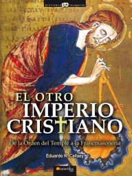 Title: El otro Imperio cristiano: De la Orden del Temple a la Francmasoneria, Author: Eduardo R. Callaey